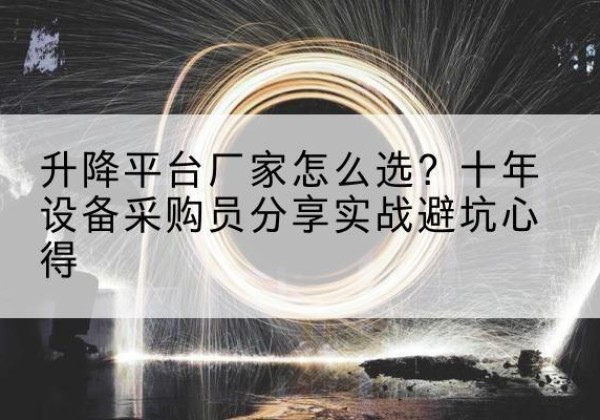 岫岩升降平台厂家-怎么选？十年设备采购员分享实战避坑心得